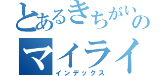 とあるきちがいのマイライフ（インデックス）