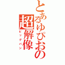 とあるゆぴおの超解像（ビッグバン）