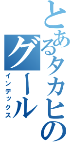 とあるタカヒロのグール（インデックス）