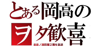 とある岡高のヲタ歓喜（炎炎ノ消防隊２期を放送）