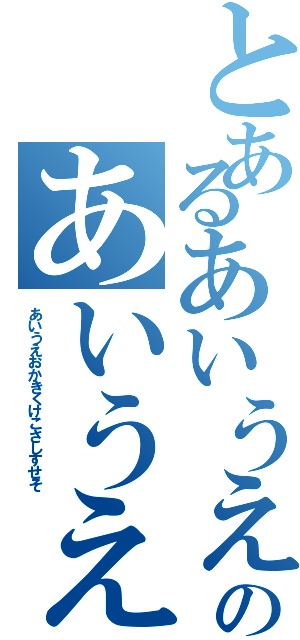 とあるあいうえおかきのあいうえおかきくけこ（あいうえおかきくけこさしすせそ）