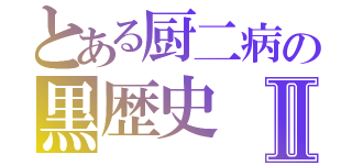 とある厨二病の黒歴史Ⅱ（）