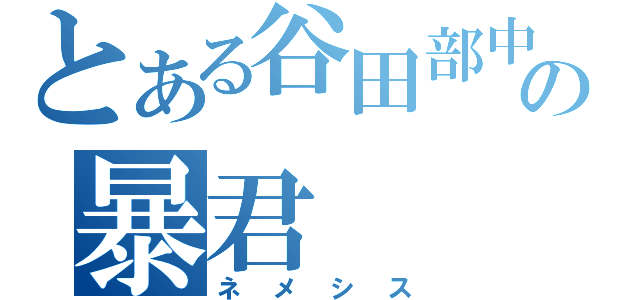 とある谷田部中の暴君（ネメシス）