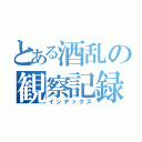 とある酒乱の観察記録（インデックス）