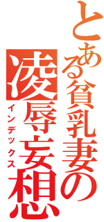 とある貧乳妻の凌辱妄想Ⅱ（インデックス）