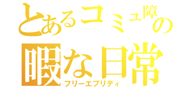 とあるコミュ障の暇な日常（フリーエブリディ）