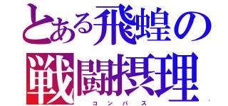 とある飛蝗の戦闘摂理（    コ   ン   パ    ス）