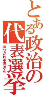 とある政治の代表選挙（おつかれ小沢さん）