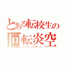 とある転校生の回転炎空脚（ファイアートルネード）