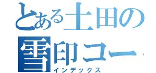 とある土田の雪印コーヒー（インデックス）