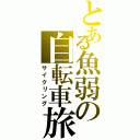 とある魚弱の自転車旅（サイクリング）