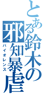 とある鈴木の邪知暴虐（バイオレンス）