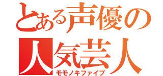 とある声優の人気芸人（モモノキファイブ）