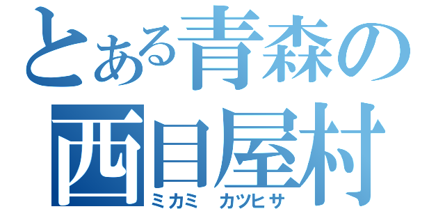 とある青森の西目屋村（ミカミ　カツヒサ）