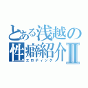 とある浅越の性癖紹介Ⅱ（エロティック）