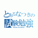 とあるなつきの試験勉強（やらないけどねｗｗ）