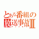 とある番組の放送事故Ⅱ（アァツモ）