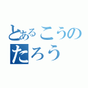 とあるこうのたろう（）