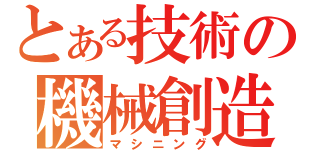 とある技術の機械創造（マシニング）