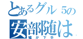 とあるグル５の安部随は（嘘が下手）