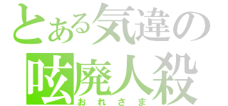 とある気違の呟廃人殺（おれさま）