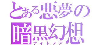 とある悪夢の暗黒幻想（ナイトメア）