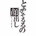 とあるそるるの顔出し（ＫＩ・ＴＡ・ＫＯ・ＲＥ）