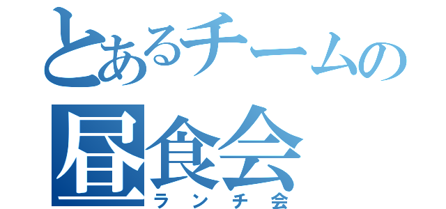 とあるチームの昼食会（ランチ会）