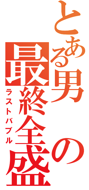 とある男の最終全盛（ラストバブル）