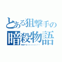 とある狙撃手の暗殺物語（瞬殺するゥゥゥゥゥゥ！！）