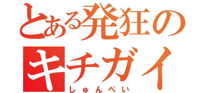 とある発狂のキチガイ（しゅんぺい）