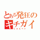 とある発狂のキチガイ（しゅんぺい）