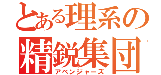 とある理系の精鋭集団（アベンジャーズ）