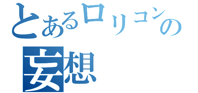 とあるロリコンの妄想（）