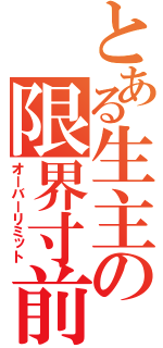 とある生主の限界寸前（オーバーリミット）