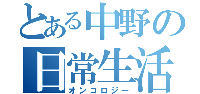 とある中野の日常生活（オンコロジー）