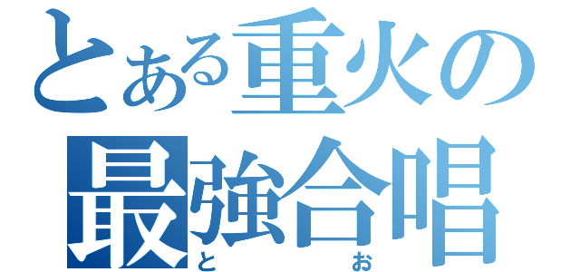 とある重火の最強合唱（とお）