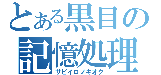 とある黒目の記憶処理（サビイロノキオク）