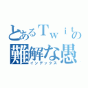 とあるＴｗｉｔｔｅｒの難解な愚痴（インデックス）