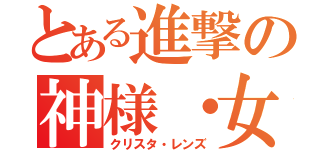 とある進撃の神様・女神（クリスタ・レンズ）