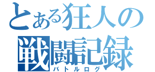 とある狂人の戦闘記録（バトルログ）