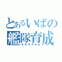 とあるいばの艦隊育成（キモオタｗｗ）