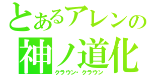 とあるアレンの神ノ道化（クラウン・クラウン）