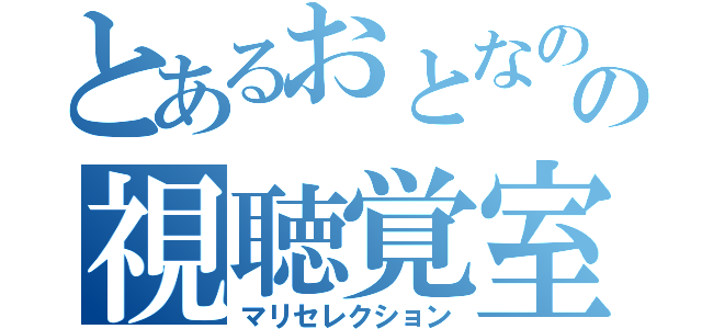 とあるおとなのの視聴覚室（マリセレクション）