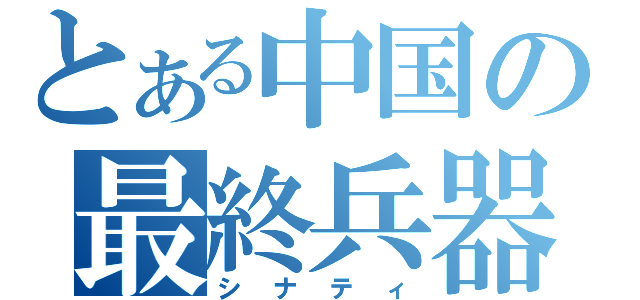 とある中国の最終兵器（シナティ）