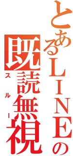 とあるＬＩＮＥの既読無視（スルー）