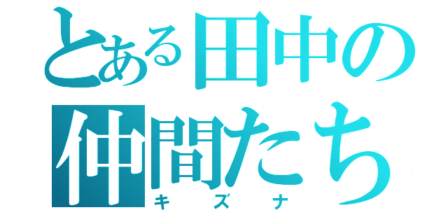 とある田中の仲間たち（キ　　ズ　　ナ）