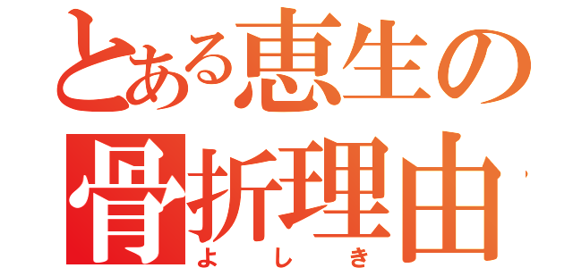 とある恵生の骨折理由（よしき）