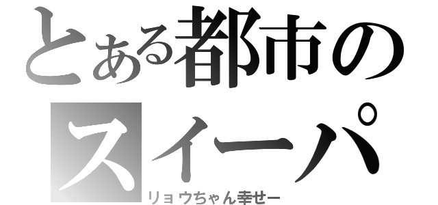 とある都市のスイーパ（リョウちゃん幸せー）