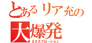 とあるリア充の大爆発（エクスプローション）